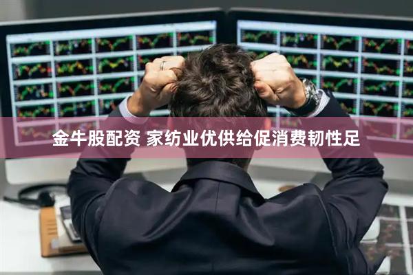 金牛股配资 家纺业优供给促消费韧性足