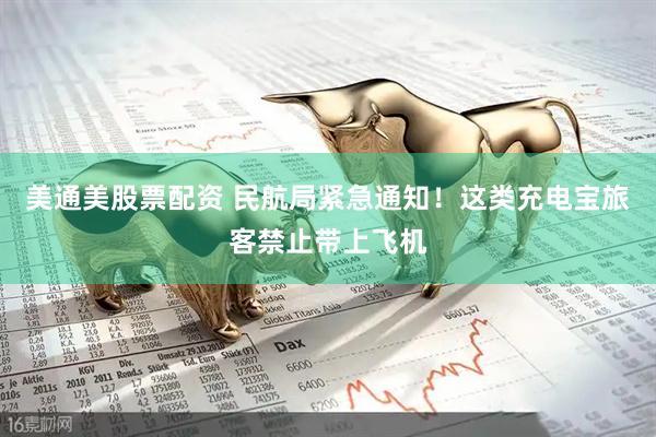 美通美股票配资 民航局紧急通知！这类充电宝旅客禁止带上飞机