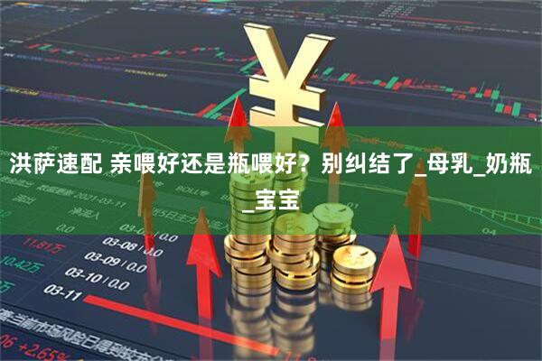 洪萨速配 亲喂好还是瓶喂好？别纠结了_母乳_奶瓶_宝宝