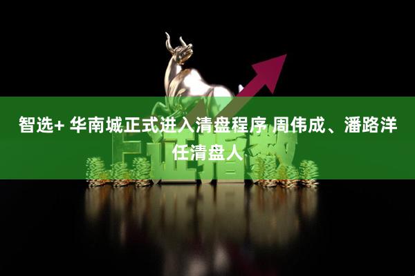 智选+ 华南城正式进入清盘程序 周伟成、潘路洋任清盘人