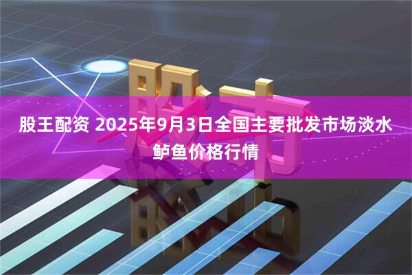 股王配资 2025年9月3日全国主要批发市场淡水鲈鱼价格行情