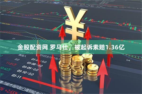 金股配资网 罗马仕，被起诉索赔1.36亿