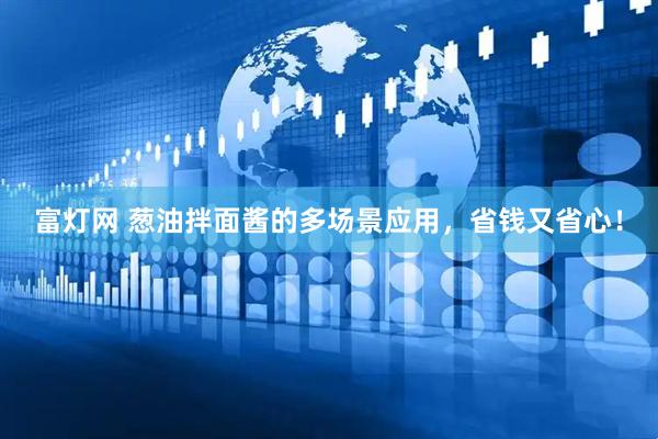 富灯网 葱油拌面酱的多场景应用，省钱又省心！