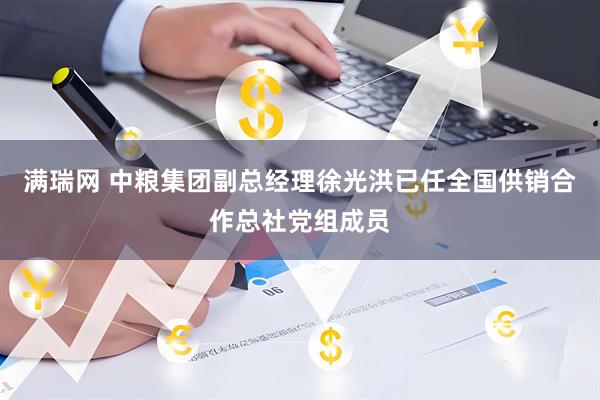 满瑞网 中粮集团副总经理徐光洪已任全国供销合作总社党组成员