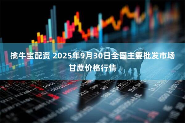 擒牛宝配资 2025年9月30日全国主要批发市场甘蔗价格行情