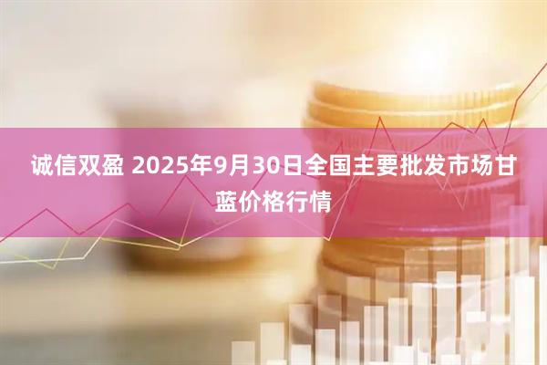 诚信双盈 2025年9月30日全国主要批发市场甘蓝价格行情