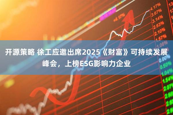 开源策略 徐工应邀出席2025《财富》可持续发展峰会，上榜ESG影响力企业