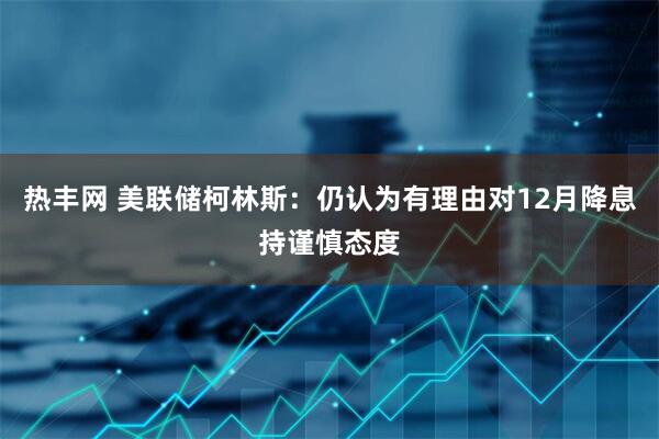热丰网 美联储柯林斯：仍认为有理由对12月降息持谨慎态度