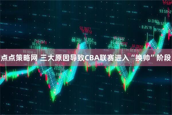 点点策略网 三大原因导致CBA联赛进入“换帅”阶段